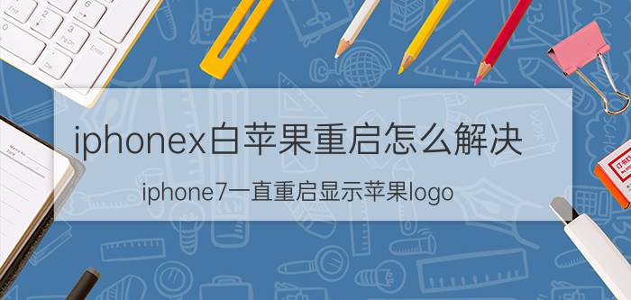 iphonex白苹果重启怎么解决 iphone7一直重启显示苹果logo？